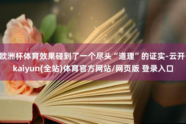 欧洲杯体育效果碰到了一个尽头“道理”的证实-云开·kaiyun(全站)体育官方网站/网页版 登录入口