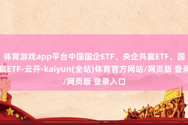 体育游戏app平台中国国企ETF、央企共赢ETF、国企共赢ETF-云开·kaiyun(全站)体育官方网站/网页版 登录入口