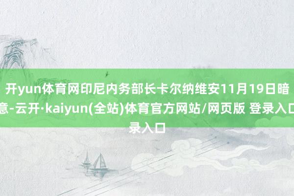 开yun体育网　　印尼内务部长卡尔纳维安11月19日暗意-云开·kaiyun(全站)体育官方网站/网页版 登录入口