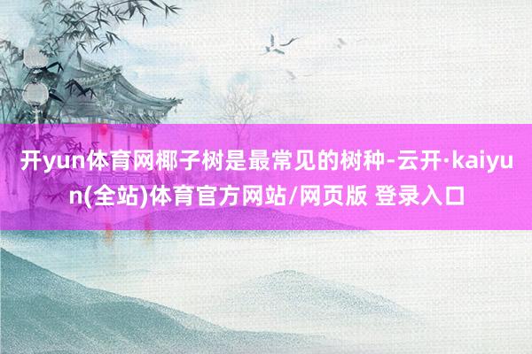 开yun体育网椰子树是最常见的树种-云开·kaiyun(全站)体育官方网站/网页版 登录入口
