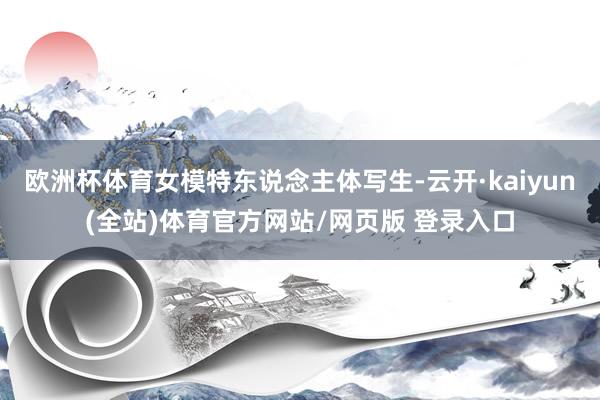 欧洲杯体育女模特东说念主体写生-云开·kaiyun(全站)体育官方网站/网页版 登录入口
