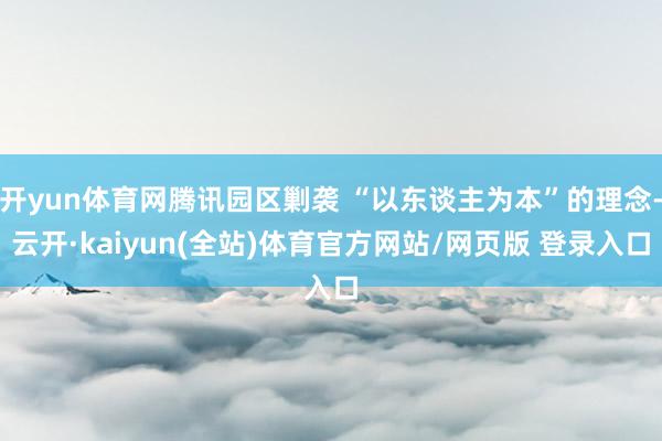 开yun体育网腾讯园区剿袭 “以东谈主为本”的理念-云开·kaiyun(全站)体育官方网站/网页版 登录入口