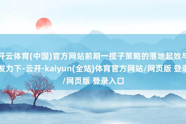 开云体育(中国)官方网站前期一揽子策略的落地起效与社融发力下-云开·kaiyun(全站)体育官方网站/网页版 登录入口