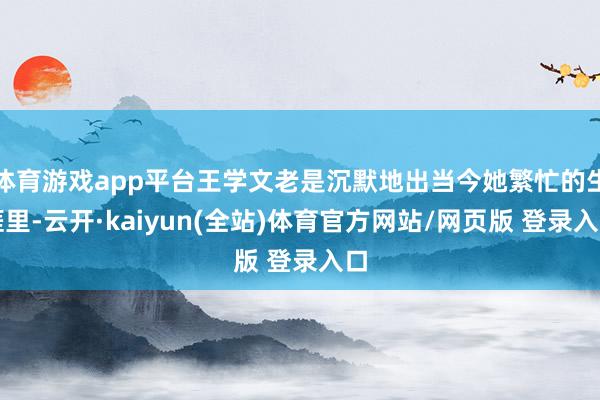 体育游戏app平台王学文老是沉默地出当今她繁忙的生涯里-云开·kaiyun(全站)体育官方网站/网页版 登录入口