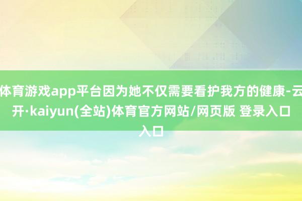 体育游戏app平台因为她不仅需要看护我方的健康-云开·kaiyun(全站)体育官方网站/网页版 登录入口