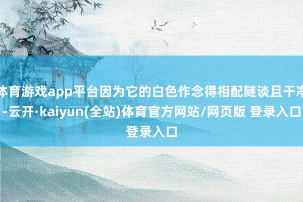 体育游戏app平台因为它的白色作念得相配隧谈且干净-云开·kaiyun(全站)体育官方网站/网页版 登录入口