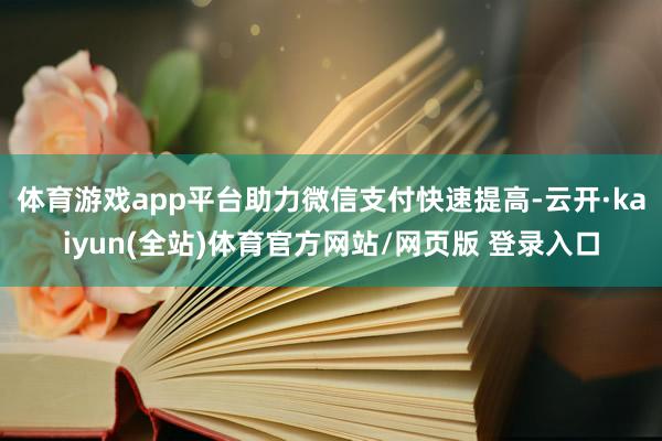 体育游戏app平台助力微信支付快速提高-云开·kaiyun(全站)体育官方网站/网页版 登录入口