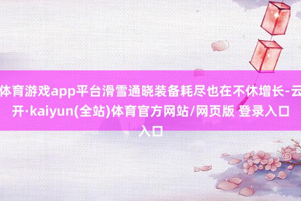 体育游戏app平台滑雪通晓装备耗尽也在不休增长-云开·kaiyun(全站)体育官方网站/网页版 登录入口