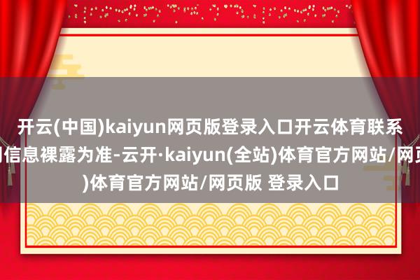 开云(中国)kaiyun网页版登录入口开云体育联系情况请以公司信息裸露为准-云开·kaiyun(全站)体育官方网站/网页版 登录入口