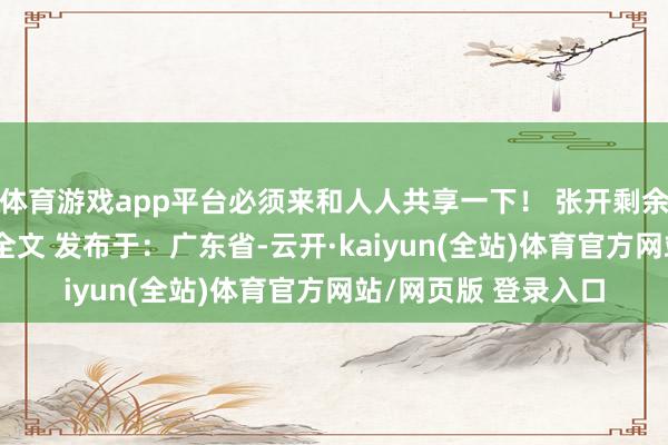 体育游戏app平台必须来和人人共享一下！ 张开剩余76%登录后可稽查全文 发布于：广东省-云开·kaiyun(全站)体育官方网站/网页版 登录入口