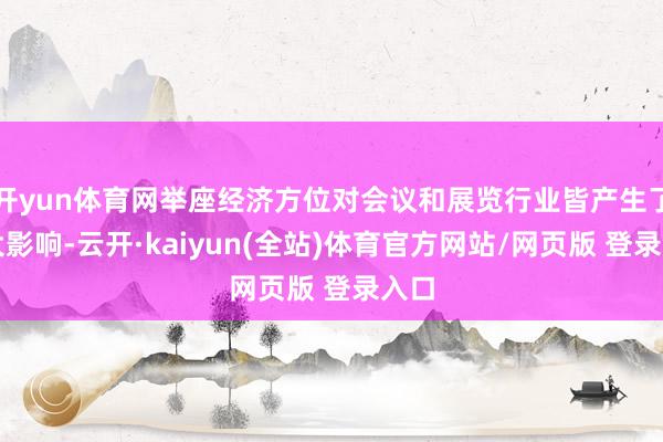 开yun体育网举座经济方位对会议和展览行业皆产生了较大影响-云开·kaiyun(全站)体育官方网站/网页版 登录入口