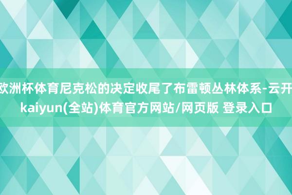 欧洲杯体育尼克松的决定收尾了布雷顿丛林体系-云开·kaiyun(全站)体育官方网站/网页版 登录入口