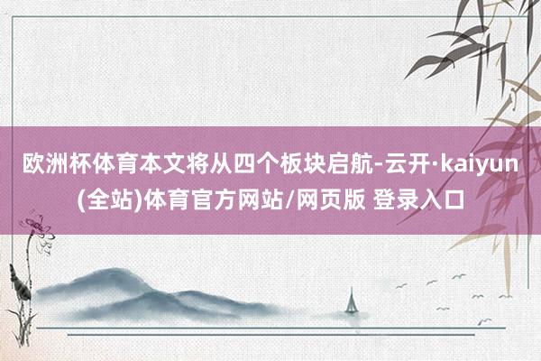 欧洲杯体育本文将从四个板块启航-云开·kaiyun(全站)体育官方网站/网页版 登录入口