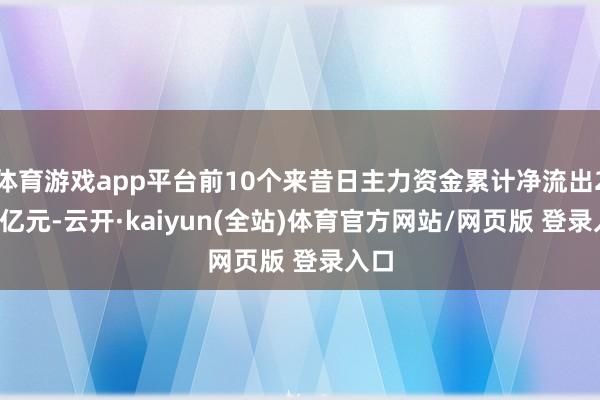 体育游戏app平台前10个来昔日主力资金累计净流出2.31亿元-云开·kaiyun(全站)体育官方网站/网页版 登录入口