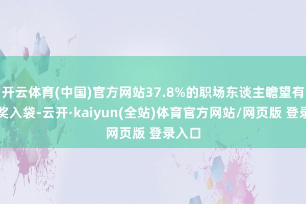 开云体育(中国)官方网站37.8%的职场东谈主瞻望有年终奖入袋-云开·kaiyun(全站)体育官方网站/网页版 登录入口