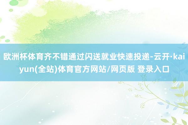 欧洲杯体育齐不错通过闪送就业快速投递-云开·kaiyun(全站)体育官方网站/网页版 登录入口