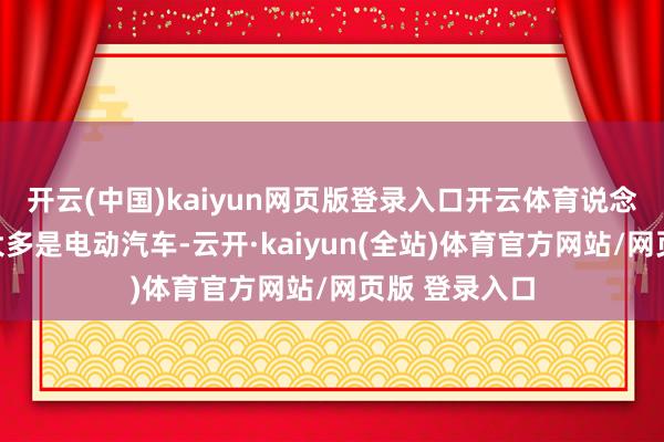 开云(中国)kaiyun网页版登录入口开云体育说念路上行驶的大多是电动汽车-云开·kaiyun(全站)体育官方网站/网页版 登录入口