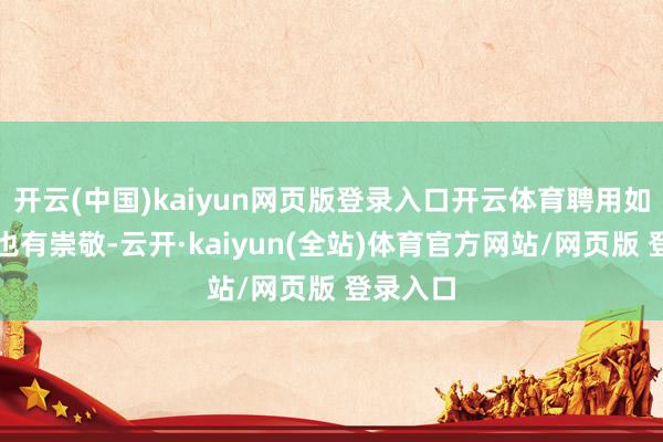 开云(中国)kaiyun网页版登录入口开云体育聘用如期入款也有崇敬-云开·kaiyun(全站)体育官方网站/网页版 登录入口