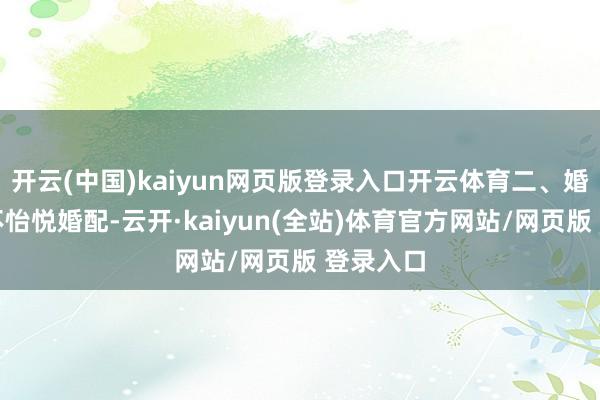 开云(中国)kaiyun网页版登录入口开云体育二、婚配里的不怡悦婚配-云开·kaiyun(全站)体育官方网站/网页版 登录入口