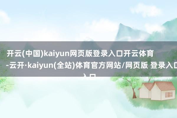 开云(中国)kaiyun网页版登录入口开云体育            -云开·kaiyun(全站)体育官方网站/网页版 登录入口