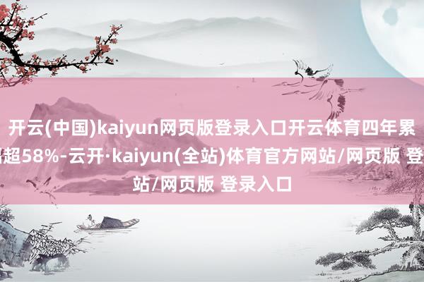 开云(中国)kaiyun网页版登录入口开云体育四年累计跌幅超58%-云开·kaiyun(全站)体育官方网站/网页版 登录入口
