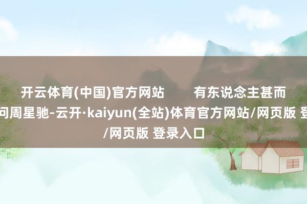 开云体育(中国)官方网站        有东说念主甚而运转质问周星驰-云开·kaiyun(全站)体育官方网站/网页版 登录入口
