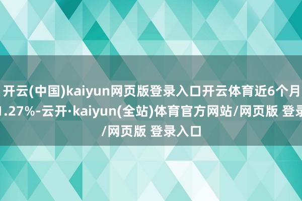 开云(中国)kaiyun网页版登录入口开云体育近6个月高涨1.27%-云开·kaiyun(全站)体育官方网站/网页版 登录入口