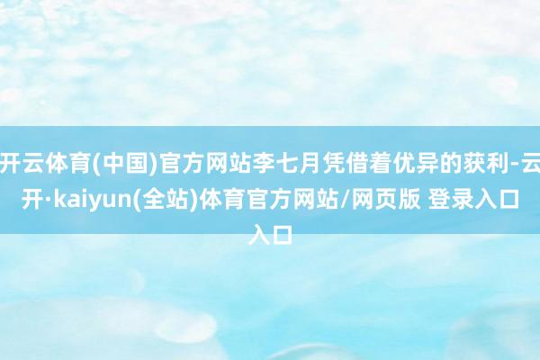 开云体育(中国)官方网站李七月凭借着优异的获利-云开·kaiyun(全站)体育官方网站/网页版 登录入口