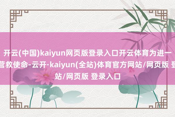 开云(中国)kaiyun网页版登录入口开云体育为进一步加强营救使命-云开·kaiyun(全站)体育官方网站/网页版 登录入口