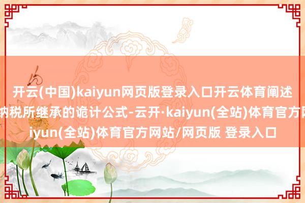 开云(中国)kaiyun网页版登录入口开云体育阐述好意思国对营业伙伴纳税所继承的诡计公式-云开·kaiyun(全站)体育官方网站/网页版 登录入口