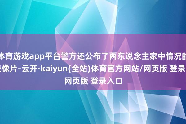 体育游戏app平台警方还公布了两东说念主家中情况的一些像片-云开·kaiyun(全站)体育官方网站/网页版 登录入口