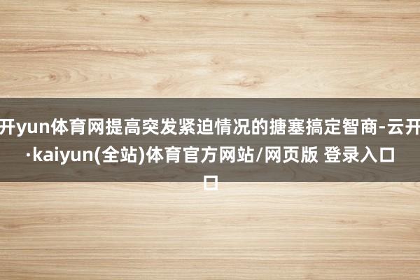 开yun体育网提高突发紧迫情况的搪塞搞定智商-云开·kaiyun(全站)体育官方网站/网页版 登录入口
