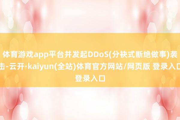 体育游戏app平台并发起DDoS(分袂式断绝做事)袭击-云开·kaiyun(全站)体育官方网站/网页版 登录入口