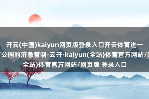 开云(中国)kaiyun网页版登录入口开云体育进一步进修和完善了公园的济急管制-云开·kaiyun(全站)体育官方网站/网页版 登录入口