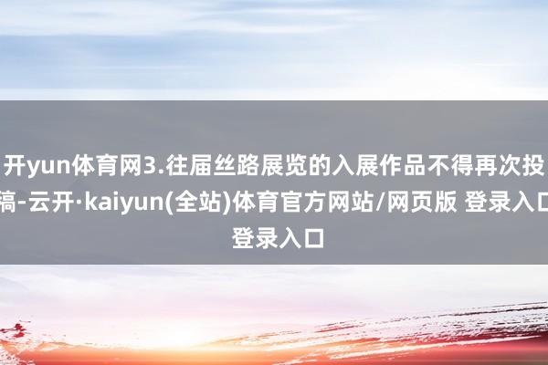 开yun体育网3.往届丝路展览的入展作品不得再次投稿-云开·kaiyun(全站)体育官方网站/网页版 登录入口
