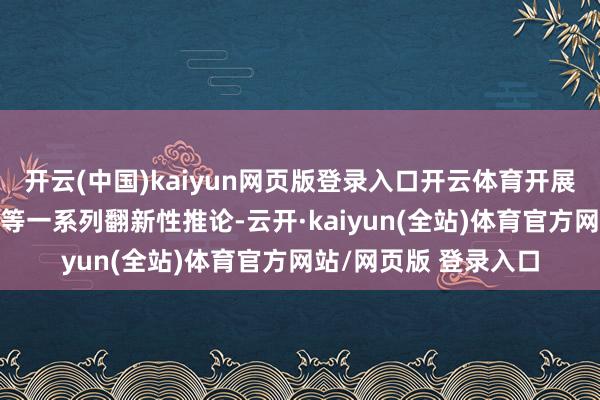 开云(中国)kaiyun网页版登录入口开云体育开展“三全”子计策升级等一系列翻新性推论-云开·kaiyun(全站)体育官方网站/网页版 登录入口