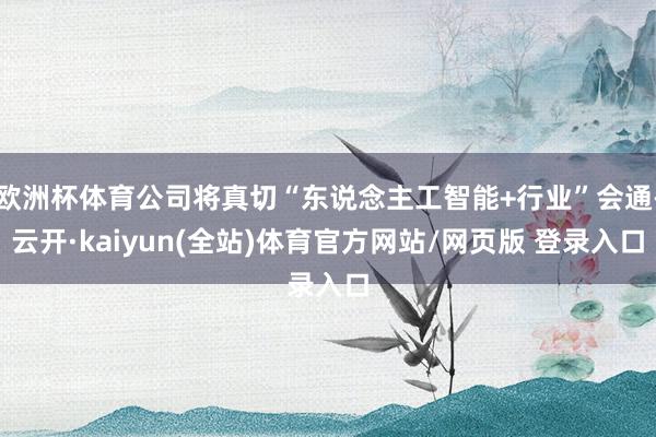 欧洲杯体育公司将真切“东说念主工智能+行业”会通-云开·kaiyun(全站)体育官方网站/网页版 登录入口