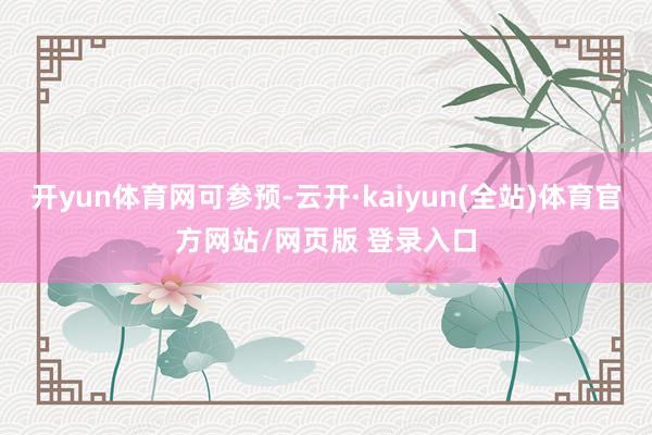 开yun体育网可参预-云开·kaiyun(全站)体育官方网站/网页版 登录入口