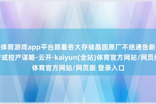 体育游戏app平台跟着各大存储晶圆原厂不绝通告新一轮的减产或控产谋略-云开·kaiyun(全站)体育官方网站/网页版 登录入口