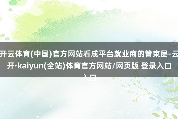 开云体育(中国)官方网站看成平台就业商的管束层-云开·kaiyun(全站)体育官方网站/网页版 登录入口