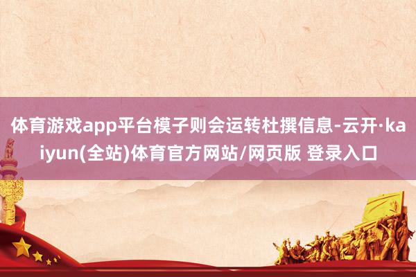体育游戏app平台模子则会运转杜撰信息-云开·kaiyun(全站)体育官方网站/网页版 登录入口