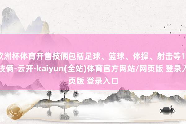 欧洲杯体育开售技俩包括足球、篮球、体操、射击等17个技俩-云开·kaiyun(全站)体育官方网站/网页版 登录入口