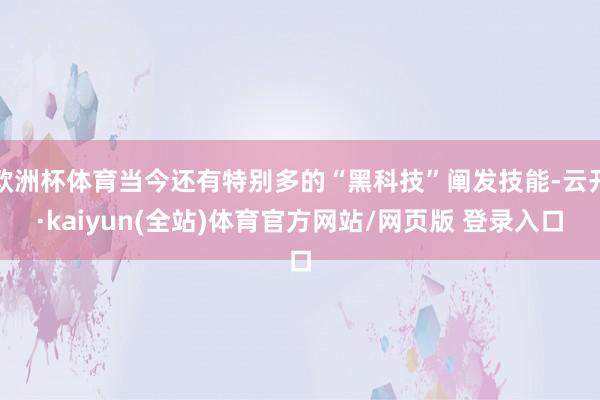 欧洲杯体育当今还有特别多的“黑科技”阐发技能-云开·kaiyun(全站)体育官方网站/网页版 登录入口