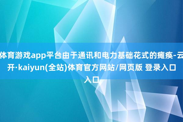 体育游戏app平台由于通讯和电力基础花式的瘫痪-云开·kaiyun(全站)体育官方网站/网页版 登录入口