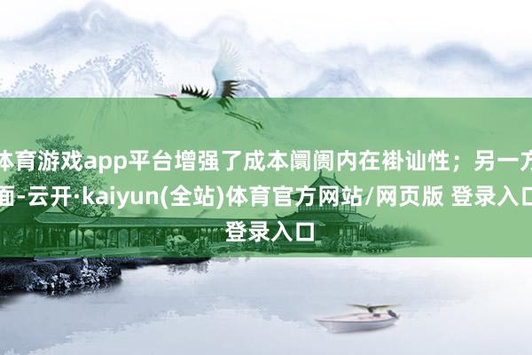 体育游戏app平台增强了成本阛阓内在褂讪性;另一方面-云开·kaiyun(全站)体育官方网站/网页版 登录入口
