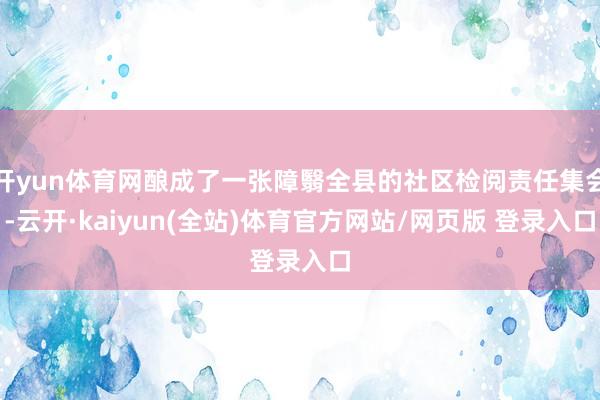 开yun体育网酿成了一张障翳全县的社区检阅责任集会-云开·kaiyun(全站)体育官方网站/网页版 登录入口