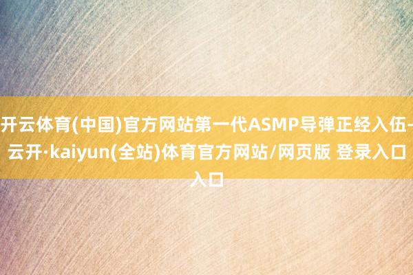 开云体育(中国)官方网站第一代ASMP导弹正经入伍-云开·kaiyun(全站)体育官方网站/网页版 登录入口