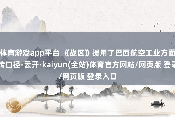 体育游戏app平台 《战区》援用了巴西航空工业方面的宣传口径-云开·kaiyun(全站)体育官方网站/网页版 登录入口