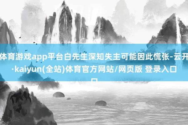 体育游戏app平台白先生深知失主可能因此慌张-云开·kaiyun(全站)体育官方网站/网页版 登录入口
