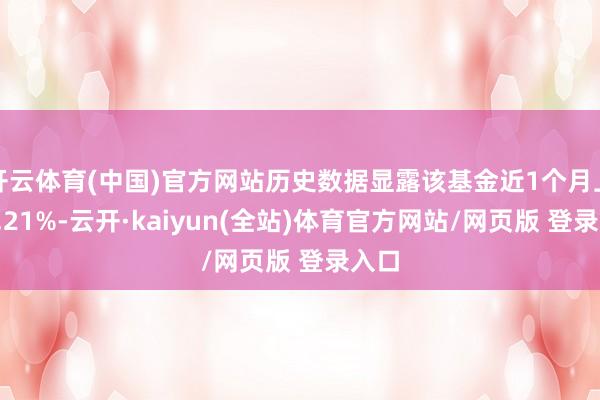 开云体育(中国)官方网站历史数据显露该基金近1个月上升0.21%-云开·kaiyun(全站)体育官方网站/网页版 登录入口